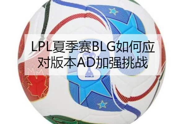 LPL夏季赛BLG如何应对版本AD加强挑战